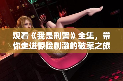 观看《我是刑警》全集，带你走进惊险刺激的破案之旅