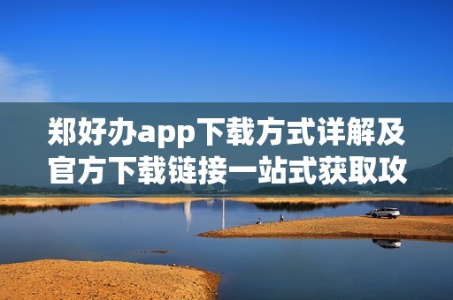 郑好办app下载方式详解及官方下载链接一站式获取攻略