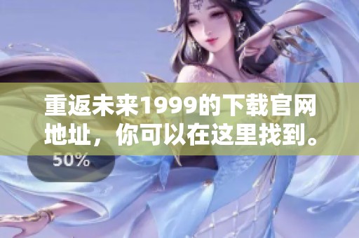 重返未来1999的下载官网地址，你可以在这里找到。