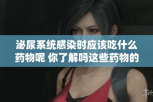 泌尿系统感染时应该吃什么药物呢 你了解吗这些药物的效果如何