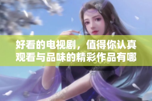 好看的电视剧，值得你认真观看与品味的精彩作品有哪些呢