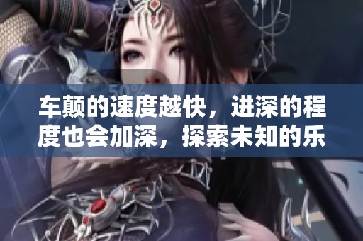 车颠的速度越快，进深的程度也会加深，探索未知的乐趣。