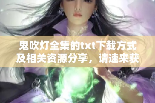鬼吹灯全集的txt下载方式及相关资源分享，请速来获取以下信息