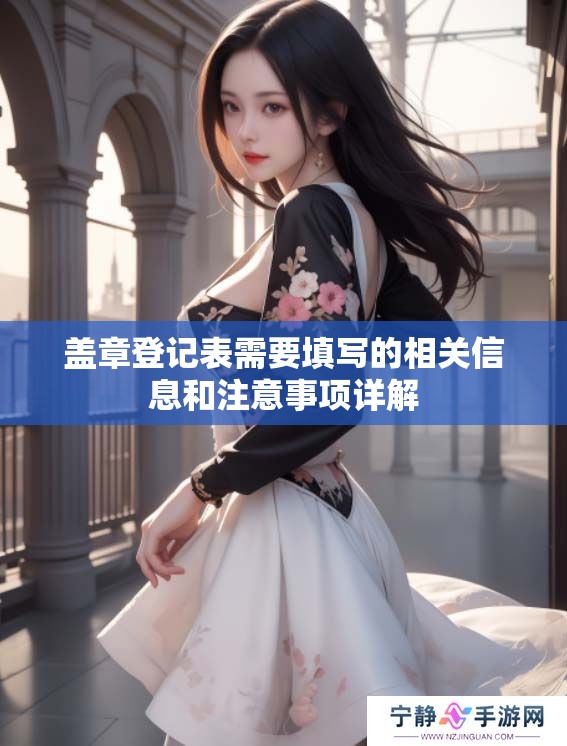 盖章登记表需要填写的相关信息和注意事项详解