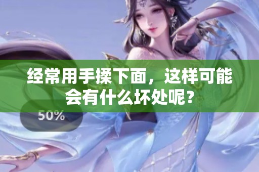 经常用手揉下面，这样可能会有什么坏处呢？