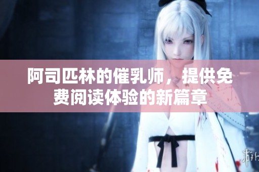 阿司匹林的催乳师，提供免费阅读体验的新篇章