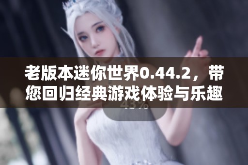 老版本迷你世界0.44.2，带您回归经典游戏体验与乐趣