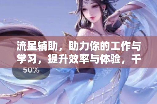 流星辅助，助力你的工作与学习，提升效率与体验，千万别错过了！