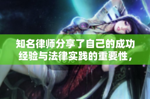 知名律师分享了自己的成功经验与法律实践的重要性，这绝对值得关注！