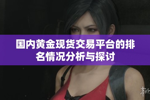 国内黄金现货交易平台的排名情况分析与探讨