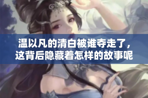 温以凡的清白被谁夺走了，这背后隐藏着怎样的故事呢