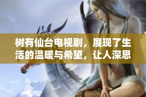 树有仙台电视剧，展现了生活的温暖与希望，让人深思与感动