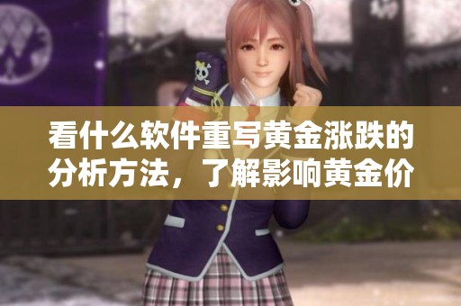 看什么软件重写黄金涨跌的分析方法，了解影响黄金价格波动的关键因素
