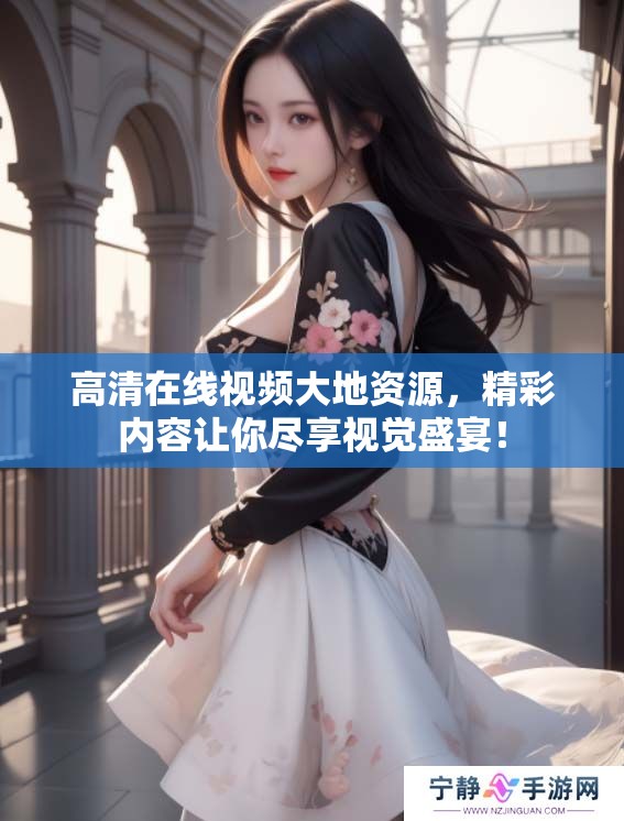 高清在线视频大地资源，精彩内容让你尽享视觉盛宴！
