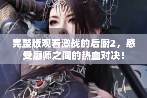 完整版观看激战的后厨2，感受厨师之间的热血对决！