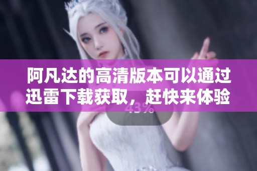阿凡达的高清版本可以通过迅雷下载获取，赶快来体验这部经典电影吧！