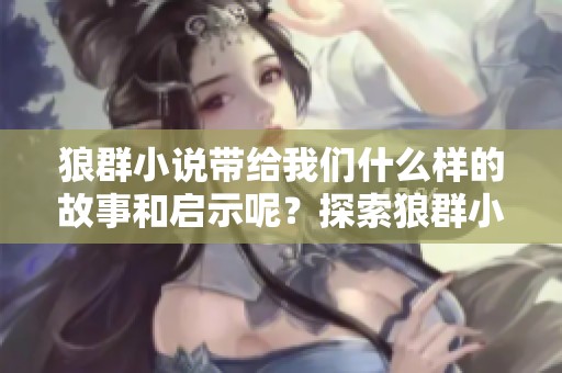 狼群小说带给我们什么样的故事和启示呢？探索狼群小说深刻的内涵与情感。