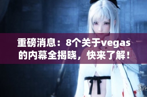 重磅消息：8个关于vegas的内幕全揭晓，快来了解！