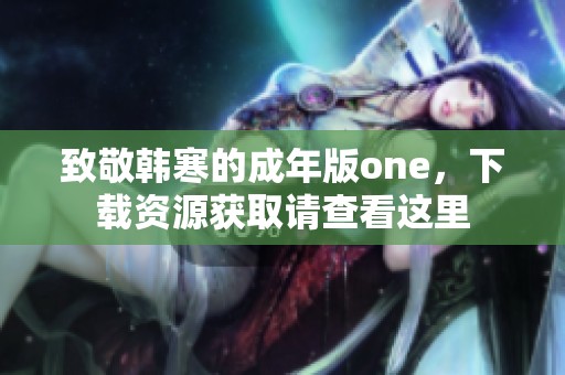 致敬韩寒的成年版one，下载资源获取请查看这里