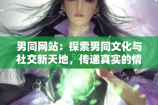 男同网站：探索男同文化与社交新天地，传递真实的情感与连接