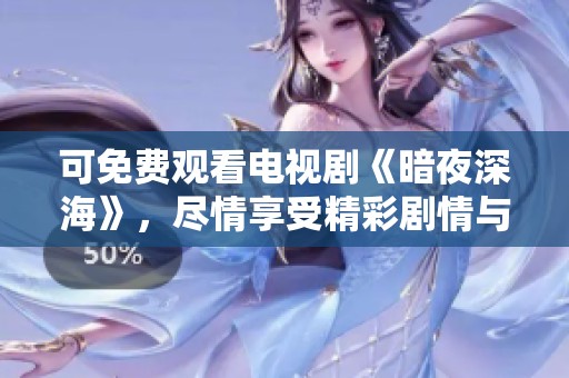 可免费观看电视剧《暗夜深海》，尽情享受精彩剧情与视觉盛宴