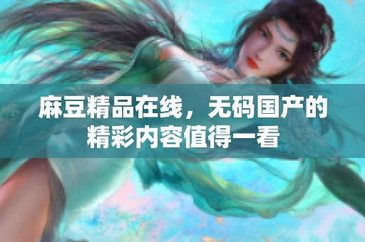 麻豆精品在线，**国产的精彩内容值得一看