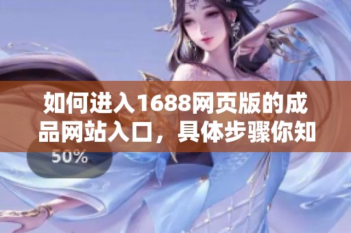 如何进入1688网页版的成品网站入口，具体步骤你知道吗