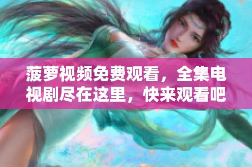菠萝视频免费观看，全集电视剧尽在这里，快来观看吧！