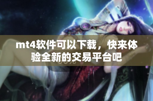 mt4软件可以下载，快来体验全新的交易平台吧