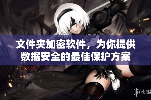 文件夹加密软件，为你提供数据安全的最佳保护方案