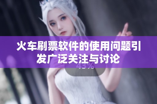 火车刷票软件的使用问题引发广泛关注与讨论