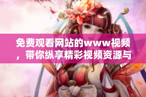 免费观看网站的www视频，带你纵享精彩视频资源与内容