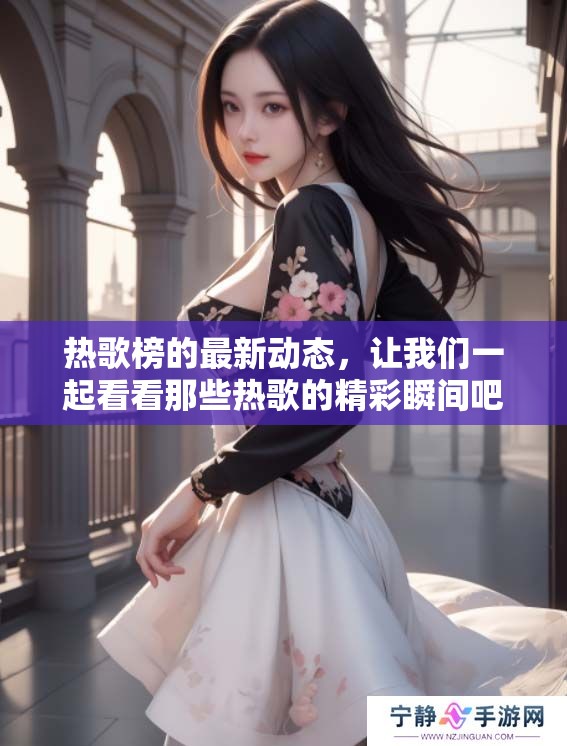 热歌榜的最新动态，让我们一起看看那些热歌的精彩瞬间吧