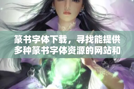 篆书字体下载，寻找能提供多种篆书字体资源的网站和平台