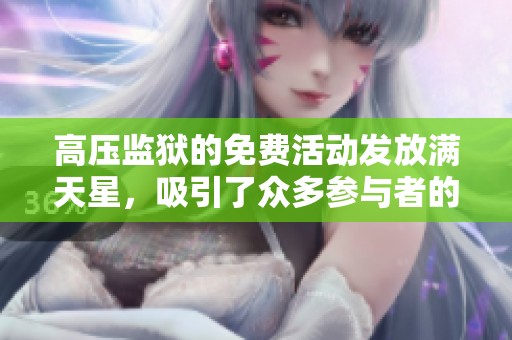 高压监狱的免费活动发放满天星，吸引了众多参与者的关注与热情