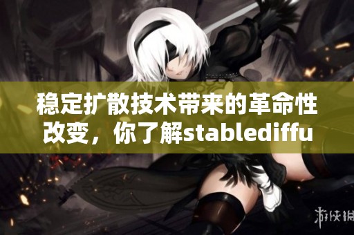 稳定扩散技术带来的革命性改变，你了解stablediffusion的应用吗