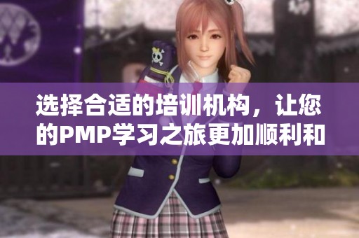 选择合适的培训机构，让您的PMP学习之旅更加顺利和高效