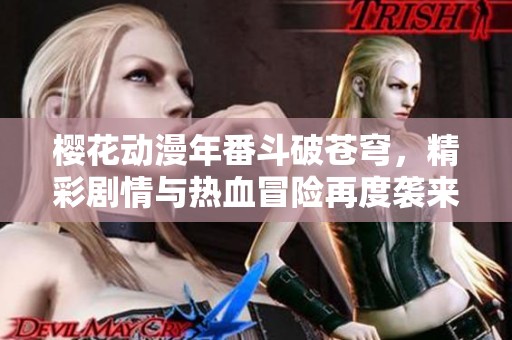 樱花动漫年番斗破苍穹，精彩剧情与热血冒险再度袭来！