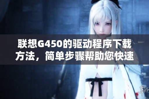联想G450的驱动程序下载方法，简单步骤帮助您快速获取