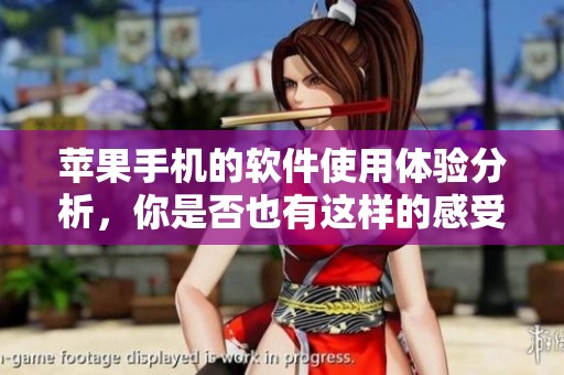 苹果手机的软件使用体验分析，你是否也有这样的感受呢