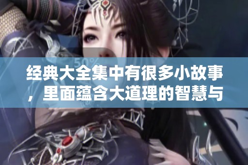 经典大全集中有很多小故事，里面蕴含大道理的智慧与启示