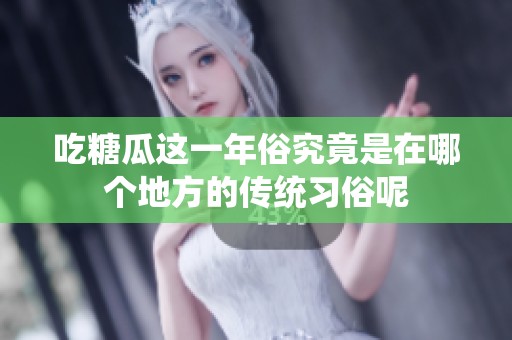 吃糖瓜这一年俗究竟是在哪个地方的传统习俗呢