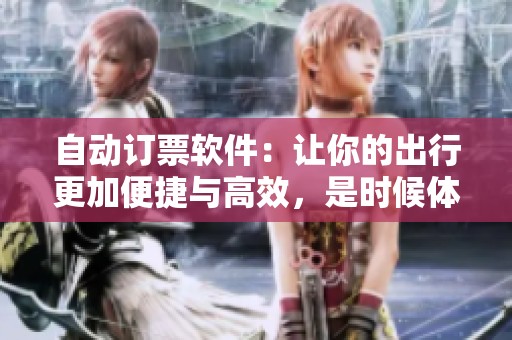 自动订票软件：让你的出行更加便捷与高效，是时候体验新服务了