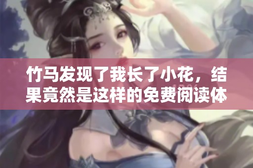 竹马发现了我长了小花，结果竟然是这样的免费阅读体验
