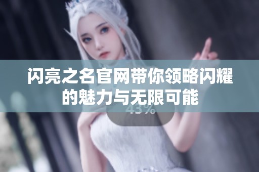 闪亮之名官网带你领略闪耀的魅力与无限可能