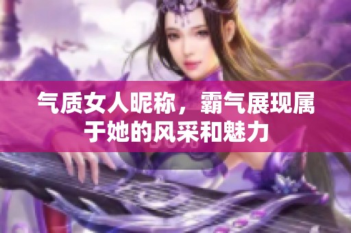 气质女人昵称，霸气展现属于她的风采和魅力