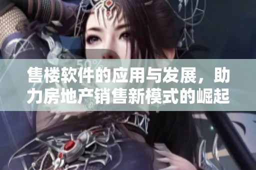 售楼软件的应用与发展，助力房地产销售新模式的崛起