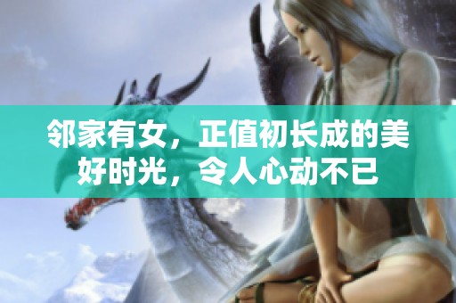 邻家有女，正值初长成的美好时光，令人心动不已
