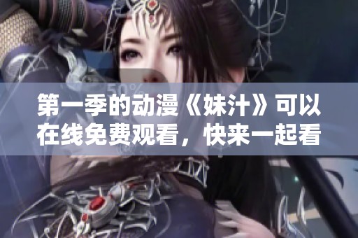 第一季的动漫《妹汁》可以在线免费观看，快来一起看吧