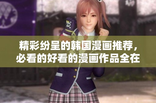 精彩纷呈的韩国漫画推荐，必看的好看的漫画作品全在这里！